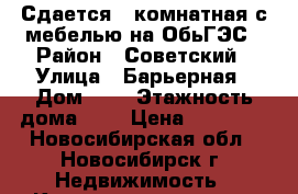 Сдается 2-комнатная с мебелью на ОбьГЭС › Район ­ Советский › Улица ­ Барьерная › Дом ­ 6 › Этажность дома ­ 5 › Цена ­ 12 500 - Новосибирская обл., Новосибирск г. Недвижимость » Квартиры аренда   . Новосибирская обл.,Новосибирск г.